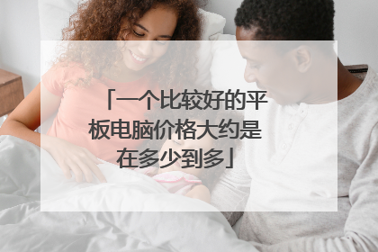 一个比较好的平板电脑价格大约是在多少到多