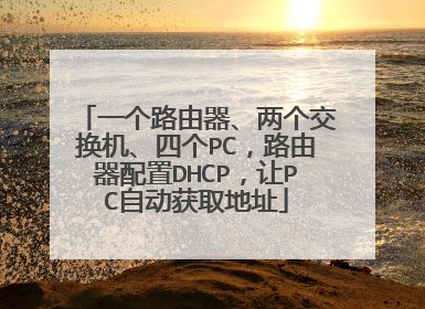 一个路由器、两个交换机、四个PC,路由器配置DHCP,让PC自动获取地址
