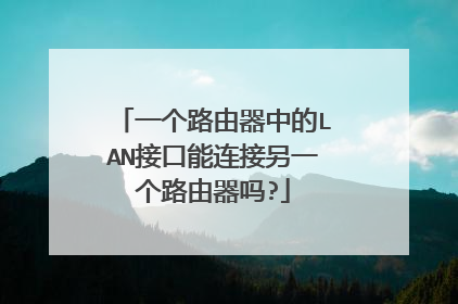 一个路由器中的LAN接口能连接另一个路由器吗?