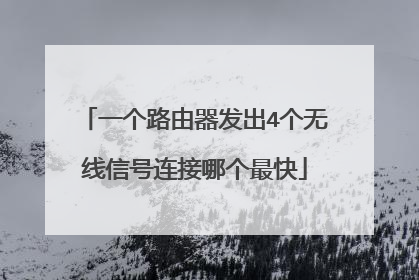 一个路由器发出4个无线信号连接哪个最快