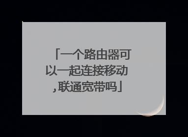 一个路由器可以一起连接移动,联通宽带吗