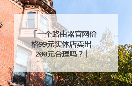 一个路由器官网价格99元实体店卖出200元合理吗?