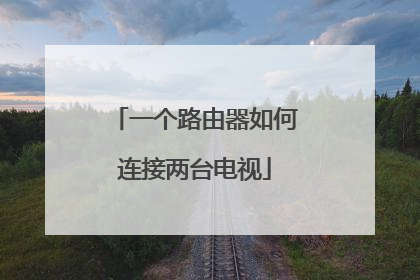 一个路由器如何连接两台电视