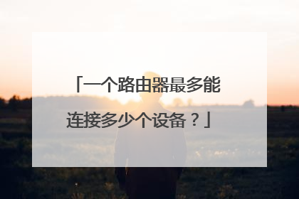 一个路由器最多能连接多少个设备?