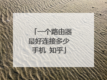 一个路由器最好连接多少手机 知乎