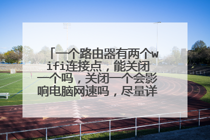 一个路由器有两个wifi连接点,能关闭一个吗,关闭一个会影响电脑网速吗,尽量详细一点。谢谢
