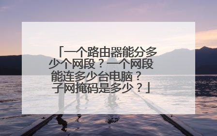 一个路由器能分多少个网段？一个网段能连多少台电脑？ 子网掩码是多少？