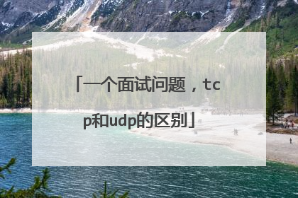 一个面试问题，tcp和udp的区别