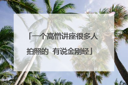 一个高憎讲座很多人拍照的 有说金刚经