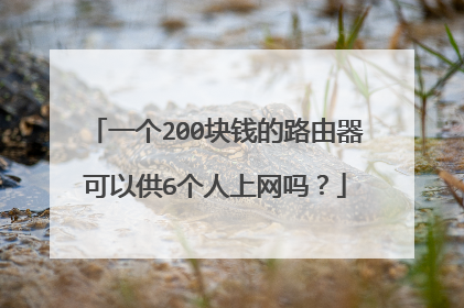 一个200块钱的路由器可以供6个人上网吗?
