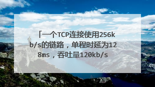 一个TCP连接使用256kb/s的链路，单程时延为128ms，吞吐量120kb/s,问窗口报文长度是多少？