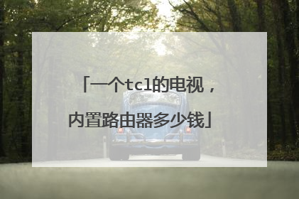 一个tcl的电视，内置路由器多少钱