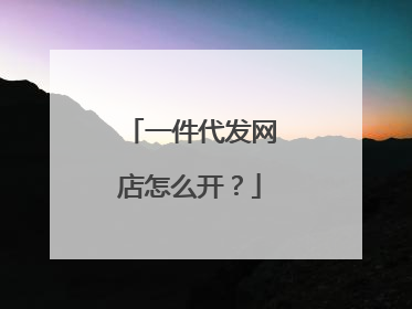 一件代发网店怎么开?