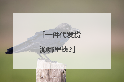 一件代发货源哪里找?