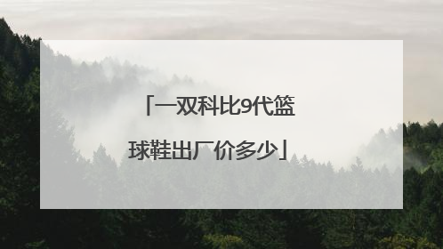 一双科比9代篮球鞋出厂价多少