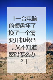 一台电脑的硬盘坏了换了一个需要开机密码,又不知道密码怎么办?