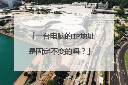一台电脑的IP地址是固定不变的吗？