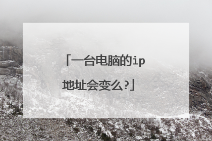 一台电脑的ip地址会变么?
