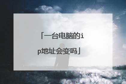 一台电脑的ip地址会变吗
