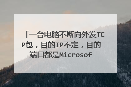 一台电脑不断向外发TCP包,目的IP不定,目的端口都是Microsoft-ds 445,是不是中病毒了?是什么病毒。