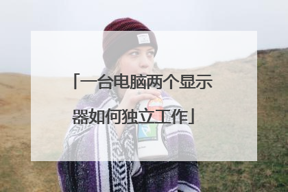 一台电脑两个显示器如何独立工作