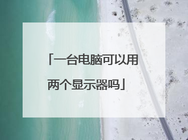 一台电脑可以用两个显示器吗