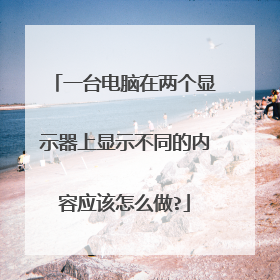一台电脑在两个显示器上显示不同的内容应该怎么做?