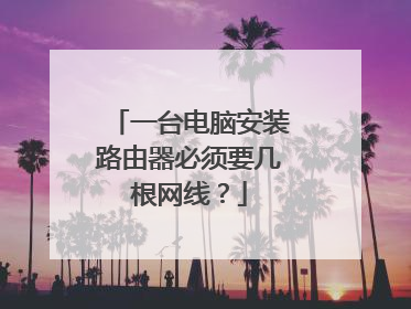 一台电脑安装路由器必须要几根网线?