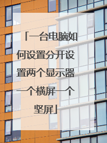 一台电脑如何设置分开设置两个显示器一个横屏一个坚屏
