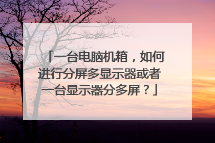 一台电脑机箱，如何进行分屏多显示器或者一台显示器分多屏？