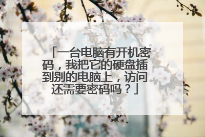 一台电脑有开机密码，我把它的硬盘插到别的电脑上，访问还需要密码吗？