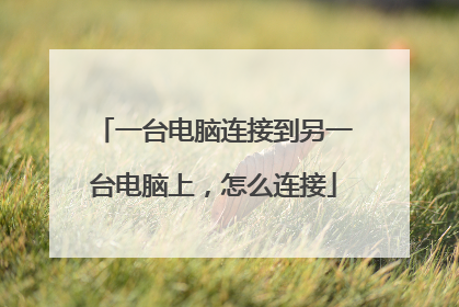 一台电脑连接到另一台电脑上,怎么连接
