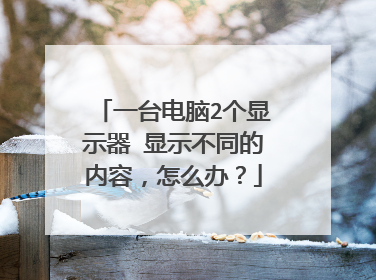一台电脑2个显示器 显示不同的内容,怎么办?