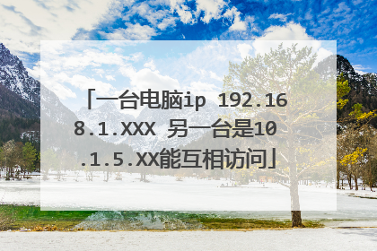 一台电脑ip 192.168.1.XXX 另一台是10.1.5.XX能互相访问