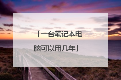 一台笔记本电脑可以用几年