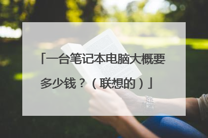 一台笔记本电脑大概要多少钱？（联想的）