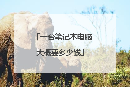 一台笔记本电脑大概要多少钱