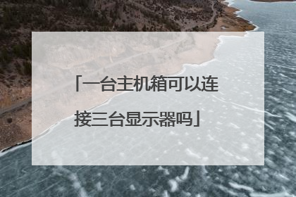 一台主机箱可以连接三台显示器吗