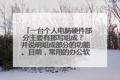 一台个人电脑硬件部分主要有那写组成？ 并说明组成部分的功能。目前，常用的办公软件有那些？
