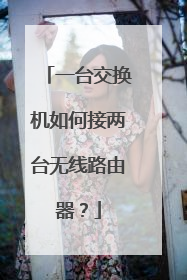 一台交换机如何接两台无线路由器？