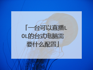 一台可以直播LOL的台式电脑需要什么配置