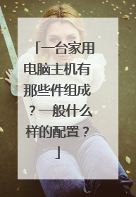 一台家用电脑主机有那些件组成？一般什么样的配置？