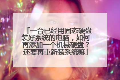 一台已经用固态硬盘装好系统的电脑，如何再添加一个机械硬盘？还要再重新装系统嘛