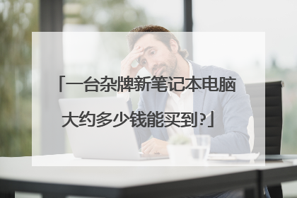 一台杂牌新笔记本电脑大约多少钱能买到?