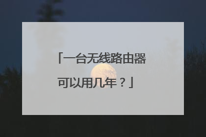 一台无线路由器可以用几年?