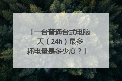 一台普通台式电脑一天(24h)最多耗电量是多少度?