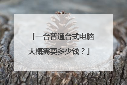 一台普通台式电脑大概需要多少钱?