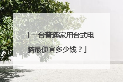 一台普通家用台式电脑最便宜多少钱？