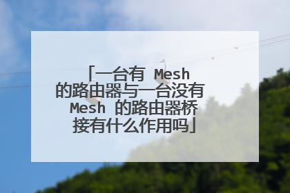 一台有 Mesh 的路由器与一台没有 Mesh 的路由器桥接有什么作用吗