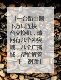 一台路由器下方只连接一台交换机，请问有几个冲突域，几个广播域，帮忙解答一下，谢谢